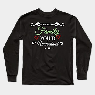 If you met my Family you'd Understand Long Sleeve T-Shirt